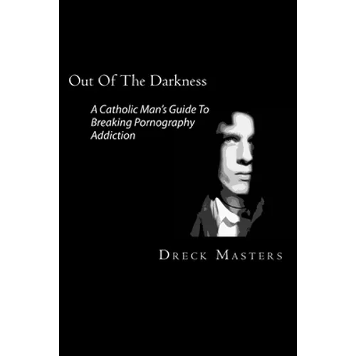 Out Of The Darkness: The Catholic Man's Guide To Breaking Pornography Addiction - Paperback
