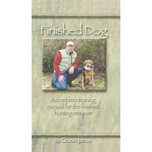 Finished Dog: A Complete Training Manual for the Finished Hunting Retriever - Paperback