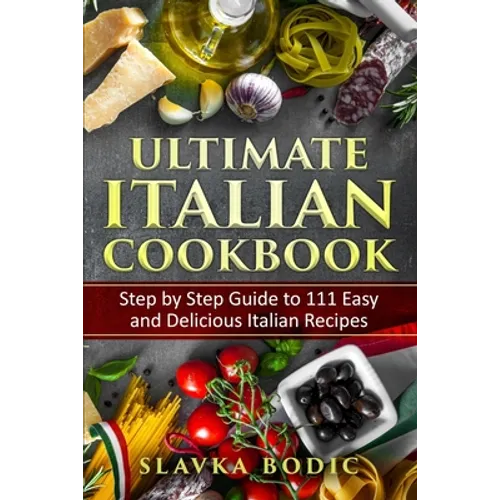 Ultimate Italian Cookbook: Step by Step Guide to 111 Easy and Delicious Italian Recipes - Paperback