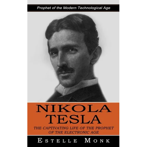 Nikola Tesla: Prophet of the Modern Technological Age (The Captivating Life of the Prophet of the Electronic Age) - Paperback
