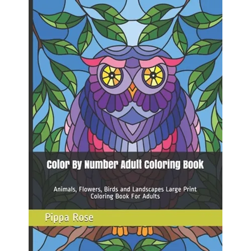 Color By Number Adult Coloring Book: Animals, Flowers, Birds and Landscapes Large Print Coloring Book For Adults - Paperback