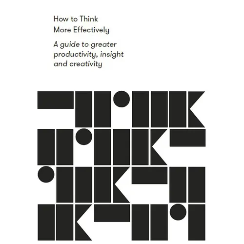 How to Think More Effectively: A Guide to Greater Productivity, Insight and Creativity - Paperback