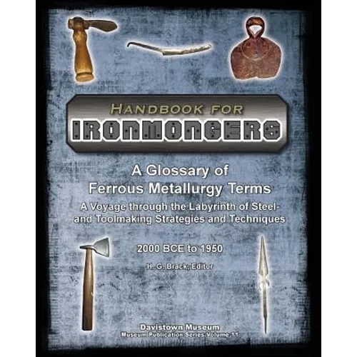 Handbook for Ironmongers: A Glossary of Ferrous Metallurgy Terms: A Voyage through the Labyrinth of Steel- and Toolmaking Strategies and Techniq - Paperback