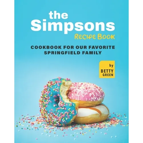 The Simpsons Recipe Book: Cookbook For Our Favorite Springfield Family - Paperback