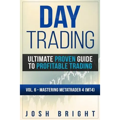 Day Trading: Ultimate Proven Guide to Profitable Trading: Volume 6 - Mastering MetaTrader 4 (MT4) - Paperback