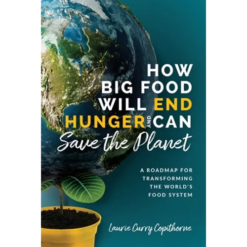 How Big Food Will End Hunger and Can Save the Planet: A Roadmap for Transforming the World's Food System - Paperback