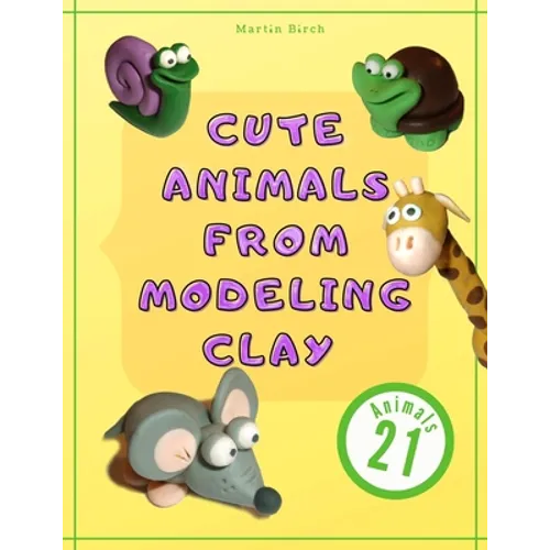 Cute Animals from Modeling Clay: 21 Amazing animals Created from modeling mass in 5 simple steps Fun and education for kids. - Paperback
