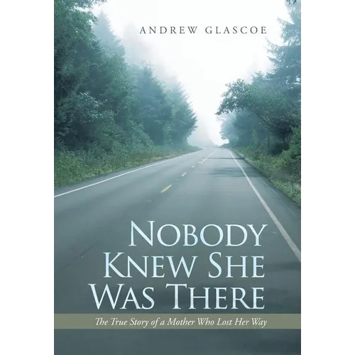 Nobody Knew She Was There: The True Story of a Mother Who Lost Her Way - Hardcover