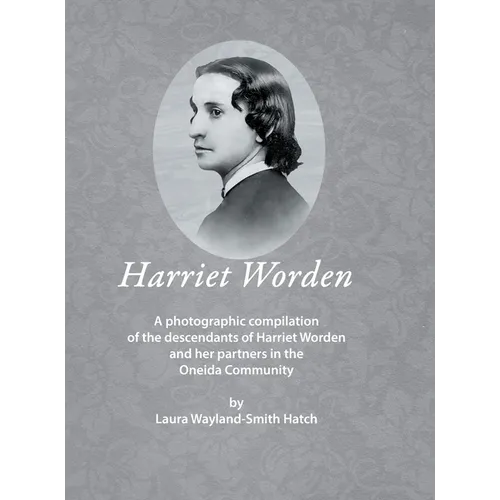 Harriet Worden: A photographic compilation of the descendants of Harriet Worden and her partners in the Oneida Community - Hardcover