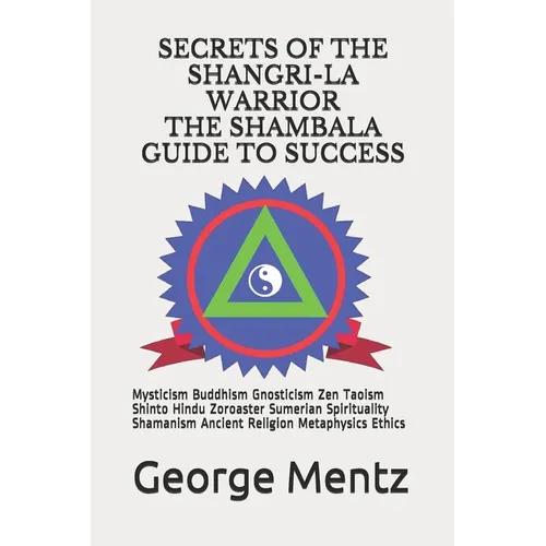Secrets of The Shangri-La Warrior & The Shambala Guide to Success: Mysticism Buddhism Gnosticism Zen Taoism Shinto Hindu Zoroaster Sumerian Spirituali - Paperback