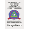 Secrets of The Shangri-La Warrior & The Shambala Guide to Success: Mysticism Buddhism Gnosticism Zen Taoism Shinto Hindu Zoroaster Sumerian Spirituali - Paperback