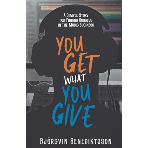 You Get What You Give: A Simple Story for Finding Success in the Music Business - Paperback