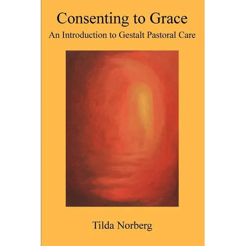Consenting to Grace: An Introduction to Gestalt Pastoral Care - Paperback