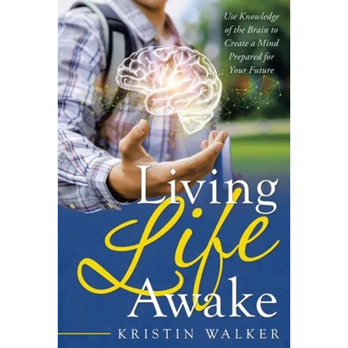 Living Life Awake: Use Knowledge of the Brain to Create a Mind Prepared for Your Future - Paperback