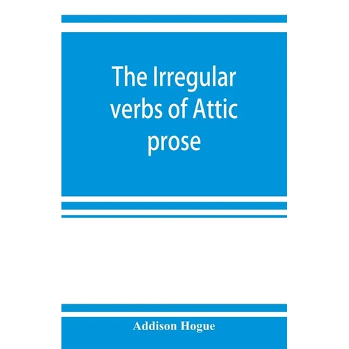 The irregular verbs of Attic prose: their forms, prominent meanings, and important compounds; together with lists of related words and English derivat - Paperback