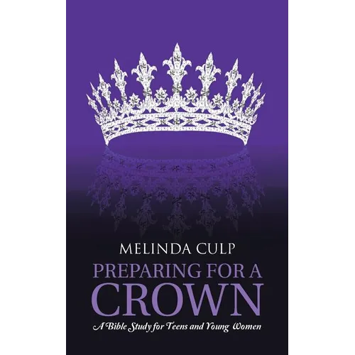Preparing for a Crown: A Bible Study for Teens and Young Women - Paperback