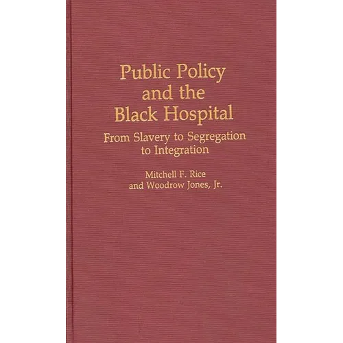 Public Policy and the Black Hospital: From Slavery to Segregation to Integration - Hardcover