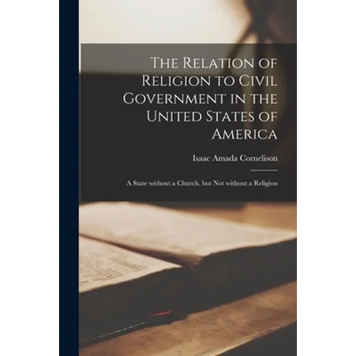 The Relation of Religion to Civil Government in the United States of America; a State Without a Church, but Not Without a Religion - Paperback