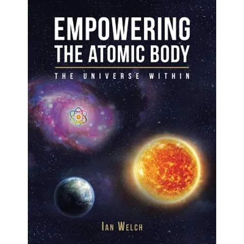 Empowering the Atomic Body: The Universe Within - Paperback