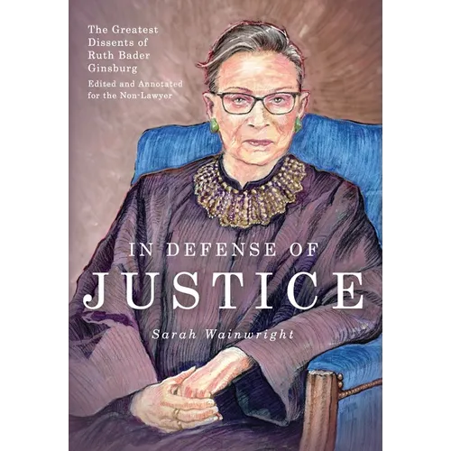 In Defense of Justice: The Greatest Dissents of Ruth Bader Ginsburg: Edited and Annotated for the Non-Lawyer - Hardcover