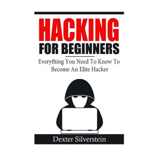 Hacking For Beginners: Everything You Need To Know To Become An Elite Hacker - Paperback