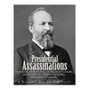 Presidential Assassinations: The History of the Killing of Abraham Lincoln, James Garfield, William McKinley, and John F. Kennedy - Paperback
