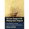 The Last Voyage of the Whaling Bark Progress: New Bedford, Chicago and the Twilight of an Industry - Paperback