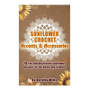 Sunflower Crochet Accents and Accessories: 10 Fun and Decorative Sunflower Designs for the Home and to Wear - Paperback