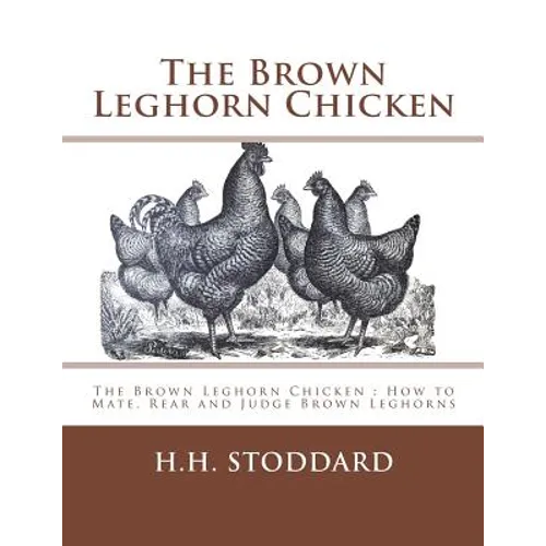The Brown Leghorn Chicken: The Brown Leghorn Chicken: How to Mate, Rear and Judge Brown Leghorns - Paperback