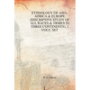 Ethnology of Asia, Africa & Europe (Discriptive Study of All Races & Tribes In three Continents), 1st Vol. - Hardcover