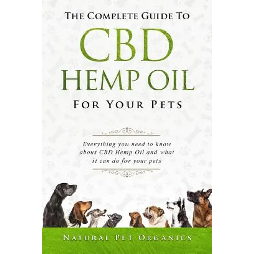 The Complete Guide to CBD Hemp Oil for Your Pets: Everything You Need to Know about CBD Hemp Oil and What It Can Do for Your Pets - Paperback