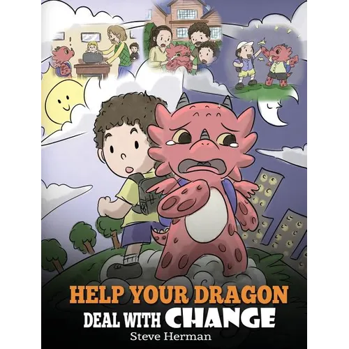 Help Your Dragon Deal With Change: Train Your Dragon To Handle Transitions. A Cute Children Story to Teach Kids How To Adapt To Change In Life. - Hardcover