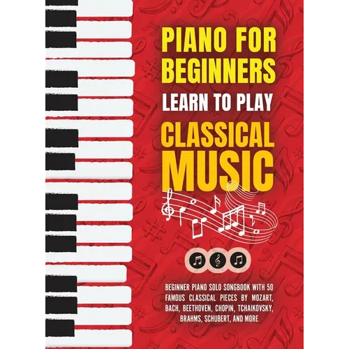 Piano for Beginners: Learn to Play Classical Music -Beginner Piano Solo Songbook with 50 Famous Classical Pieces by Mozart, Bach, Beethoven, Chopin, T - Hardcover