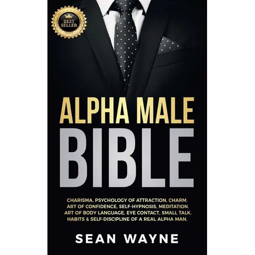 Alpha Male Bible: Charisma, Psychology of Attraction, Charm. Art of Confidence, Self-Hypnosis, Meditation. Art of Body Language, Eye Contact, Small Ta - Paperback