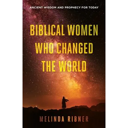 Biblical Women Who Changed the World: Ancient Wisdom and Prophecy for Today - Paperback