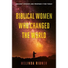Biblical Women Who Changed the World: Ancient Wisdom and Prophecy for Today - Paperback