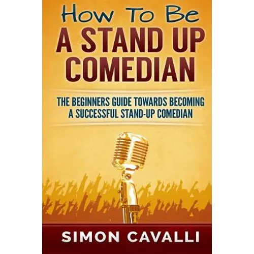 How To Be A Stand Up Comedian: The Beginners Guide Towards Becoming A Successful Stand-up Comedian - Paperback