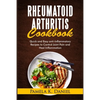 Rheumatoid Arthritis Cookbook: Quick and Easy Anti-Inflammatory Recipes to Control Joint Pain and Heal Inflammation - Paperback
