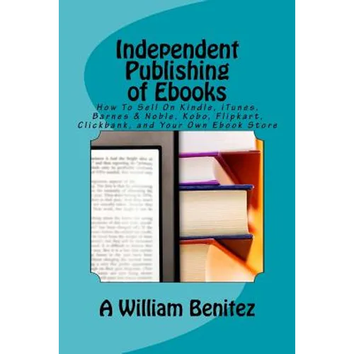 Independent Publishing of Ebooks: How To Sell On Kindle, iTunes, Barnes & Noble, Kobo, Flipkart, Clickbank, and Your Own Ebook Store - Paperback