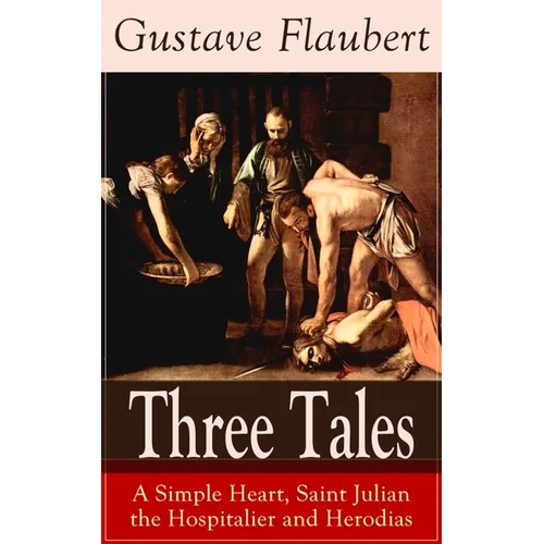 Three Tales: A Simple Heart, Saint Julian the Hospitalier and Herodias: Classic of French Literature - Paperback