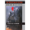 The Patriotism of Despair: Nation, War, and Loss in Russia - Paperback
