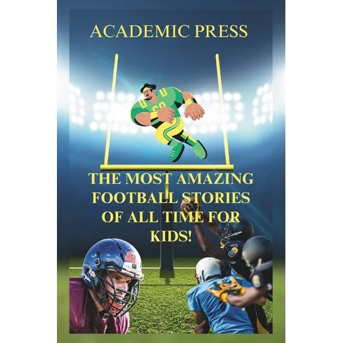The Most Amazing Football Stories of All Time For Kids!: 18 Thrilling American Football Stories to Inspire Young Readers - Paperback