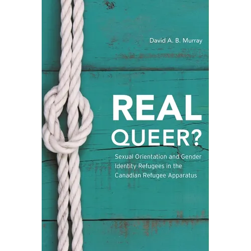 Real Queer?: Sexual Orientation and Gender Identity Refugees in the Canadian Refugee Apparatus - Paperback