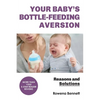 Your Baby's Bottle-feeding Aversion: Reasons and Solutions - Paperback