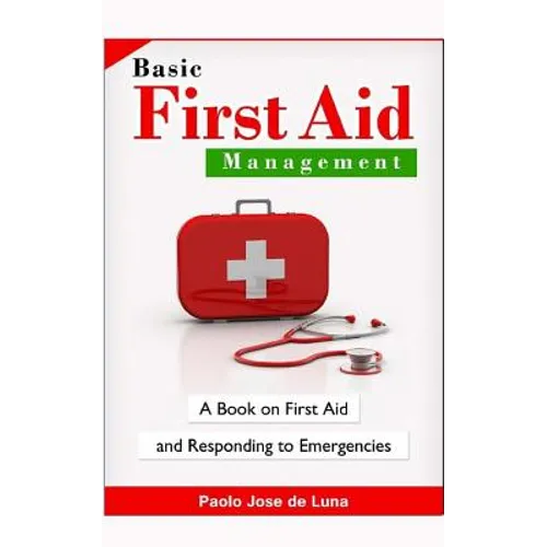Basic First Aid Management: A Book on First Aid and Responding to Emergencies - Paperback