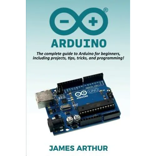 Arduino: The complete guide to Arduino for beginners, including projects, tips, tricks, and programming! - Paperback