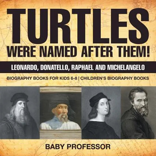 Turtles Were Named After Them! Leonardo, Donatello, Raphael and Michelangelo - Biography Books for Kids 6-8 Children's Biography Books - Paperback