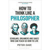 How to Think Like a Philosopher: Scholars, Dreamers and Sages Who Can Teach Us How to Live - Paperback