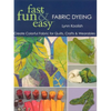 Fast, Fun & Easy Fabric Dyeing - Print on Demand Edition: Create Colorful Fabric for Quilts, Crafts & Wearables- Print on Demand Edition - Paperback
