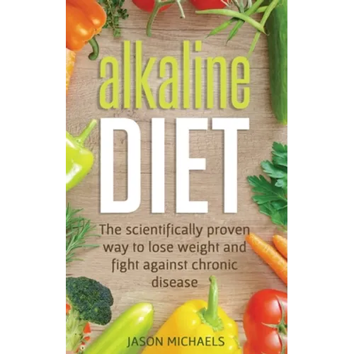 Alkaline Diet: The Scientifically Proven Way to Lose Weight and Fight Against Chronic Disease - Paperback